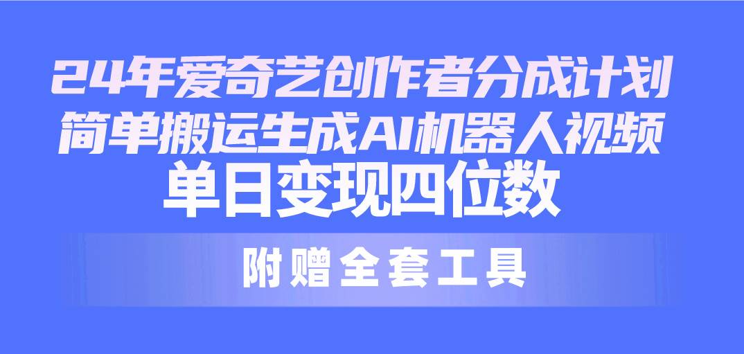 24最新爱奇艺创作者分成计划，简单搬运生成AI机器人视频，单日变现四位数创业之家-网创项目资源站-副业项目-创业项目-搞钱项目创业之家