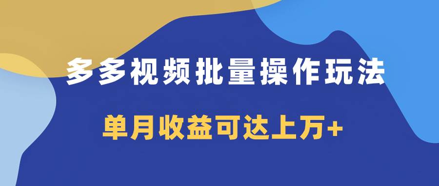 多多视频带货项目批量操作玩法，仅复制搬运即可，单月收益可达上万+创业之家-网创项目资源站-副业项目-创业项目-搞钱项目创业之家