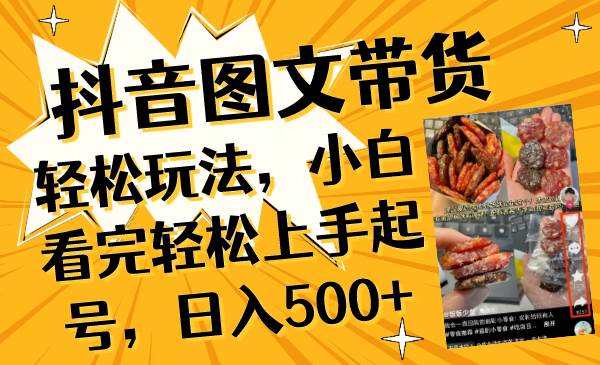 抖音图文带货轻松玩法，小白看完轻松上手起号，日入500+创业之家-网创项目资源站-副业项目-创业项目-搞钱项目创业之家