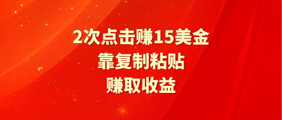 靠2次点击赚15美金，复制粘贴就能赚取收益创业之家-网创项目资源站-副业项目-创业项目-搞钱项目创业之家