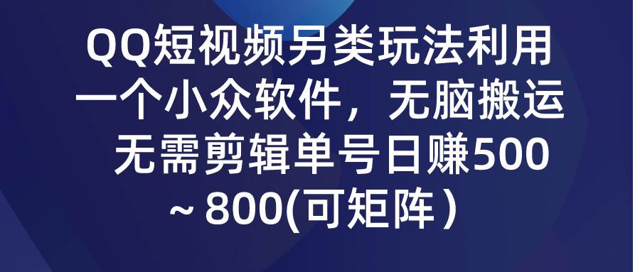 QQ短视频另类玩法，利用一个小众软件，无脑搬运，无需剪辑单号日赚500～…创业之家-网创项目资源站-副业项目-创业项目-搞钱项目创业之家