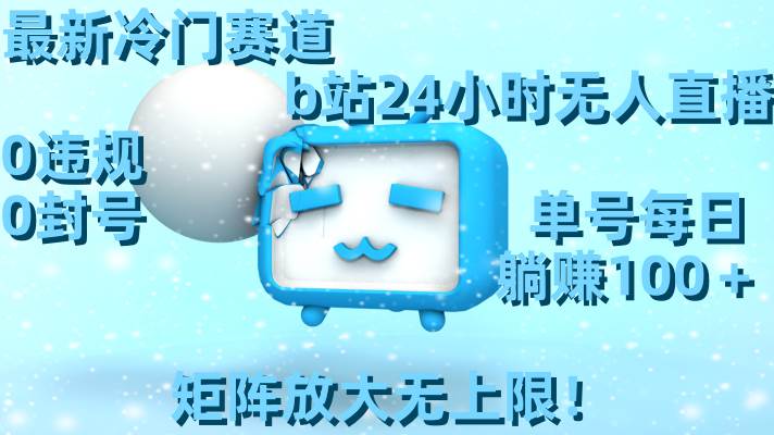 最新冷门赛道，b站24小时无人直播，0违规0封号，单号每日躺赚100＋，矩阵放大无上限！创业之家-网创项目资源站-副业项目-创业项目-搞钱项目创业之家
