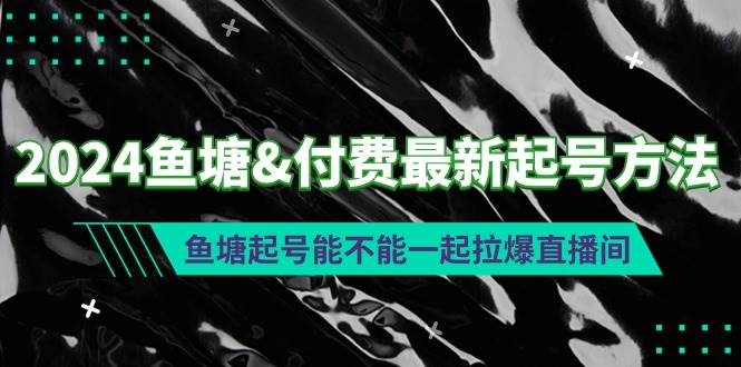 2024鱼塘付费最新起号方法：鱼塘起号能不能一起拉爆直播间创业之家-网创项目资源站-副业项目-创业项目-搞钱项目创业之家
