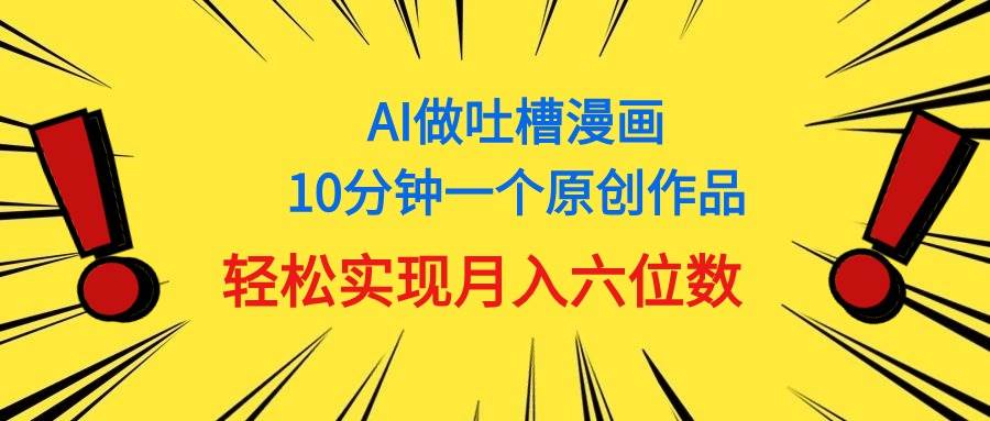 用AI做中式吐槽漫画，10分钟一个原创作品，轻松实现月入6位数创业之家-网创项目资源站-副业项目-创业项目-搞钱项目创业之家