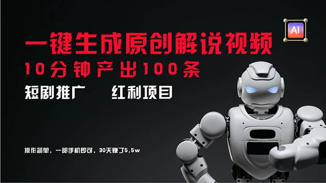 短剧推广新思路，AI一键生成原创解说视频，10分钟产出100条，30天赚了5.5w创业之家-网创项目资源站-副业项目-创业项目-搞钱项目创业之家