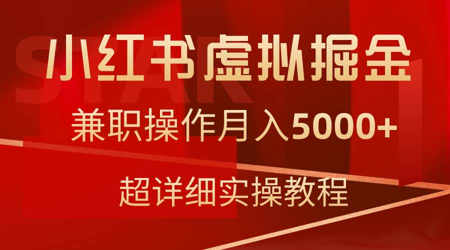 小红书虚拟掘金，兼职操作月入5000+，超详细教程创业之家-网创项目资源站-副业项目-创业项目-搞钱项目创业之家