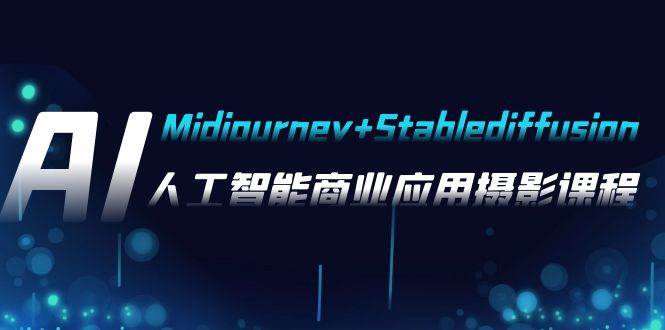 AI摄影【Midjourney+Stablediffusion】，人工智能商业应用摄影-37节课程创业之家-网创项目资源站-副业项目-创业项目-搞钱项目创业之家