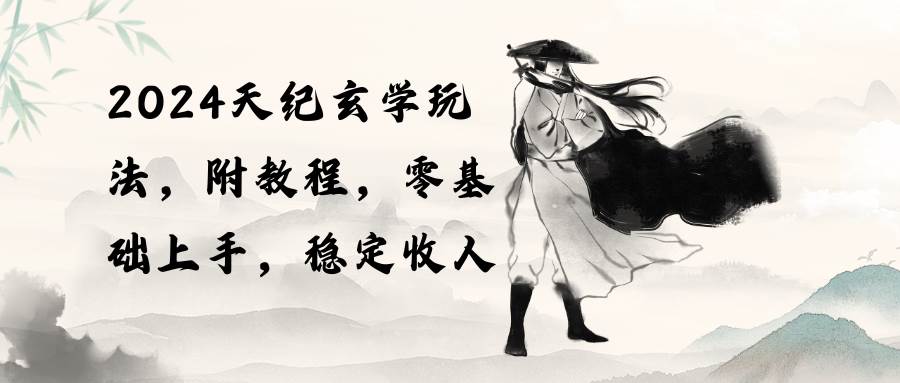 2024天纪玄学玩法，零基础上手，稳定收入（教程+工具）创业之家-网创项目资源站-副业项目-创业项目-搞钱项目创业之家