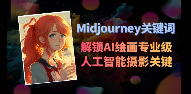 Midjourney关键词-解锁AI绘画专业级人工智能摄影关键词表创业之家-网创项目资源站-副业项目-创业项目-搞钱项目创业之家