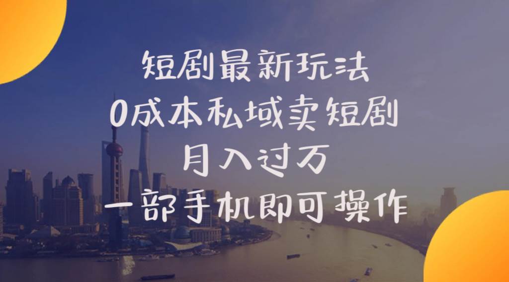 短剧最新玩法    0成本私域卖短剧     月入过万     一部手机即可操作创业之家-网创项目资源站-副业项目-创业项目-搞钱项目创业之家