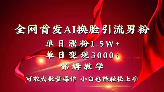 全网独创首发AI换脸引流男粉单日涨粉1.5W+变现3000+小白也能上手快速拿结果创业之家-网创项目资源站-副业项目-创业项目-搞钱项目创业之家