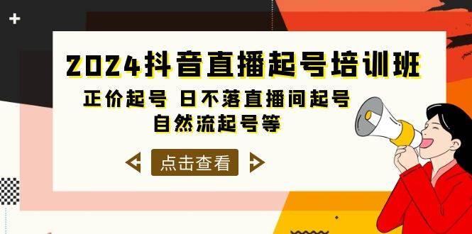 2024抖音直播起号培训班，正价起号 日不落直播间起号 自然流起号等-33节创业之家-网创项目资源站-副业项目-创业项目-搞钱项目创业之家