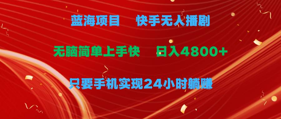 蓝海项目，快手无人播剧，一天收益4800+，手机也能实现24小时躺赚，无脑…创业之家-网创项目资源站-副业项目-创业项目-搞钱项目创业之家
