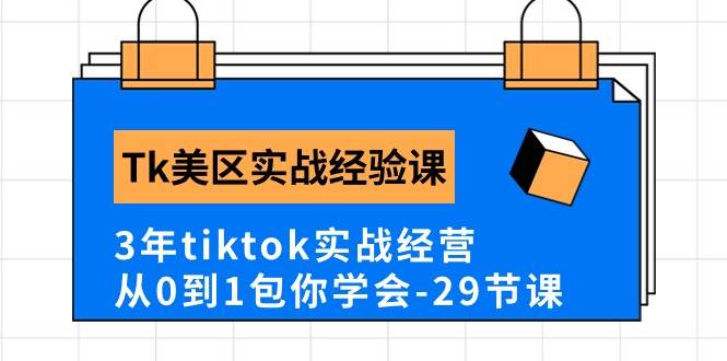 Tk美区实战经验课程分享，3年tiktok实战经营，从0到1包你学会（29节课）创业之家-网创项目资源站-副业项目-创业项目-搞钱项目创业之家