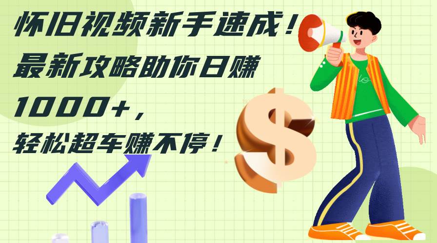 怀旧视频新手速成！最新攻略助你日赚1000+，轻松超车赚不停创业之家-网创项目资源站-副业项目-创业项目-搞钱项目创业之家