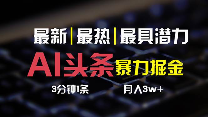 AI头条3天必起号，简单无需经验 3分钟1条 一键多渠道发布 复制粘贴月入3W+创业之家-网创项目资源站-副业项目-创业项目-搞钱项目创业之家