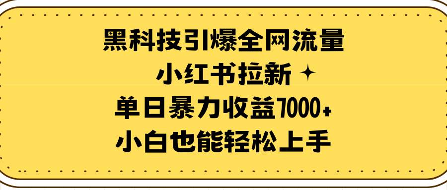 黑科技引爆全网流量小红书拉新，单日暴力收益7000+，小白也能轻松上手创业之家-网创项目资源站-副业项目-创业项目-搞钱项目创业之家