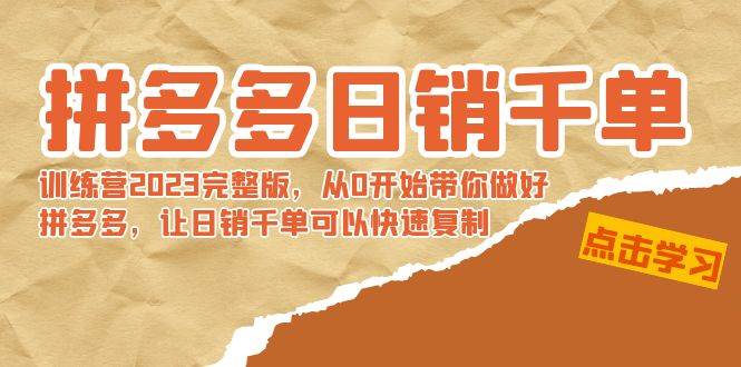 拼多多日销千单训练营2023完 拼多多日销千单训练营2023完整版，从0开始带你做好拼多多，让日销千单可以快速复制创业之家-网创项目资源站-副业项目-创业项目-搞钱项目创业之家