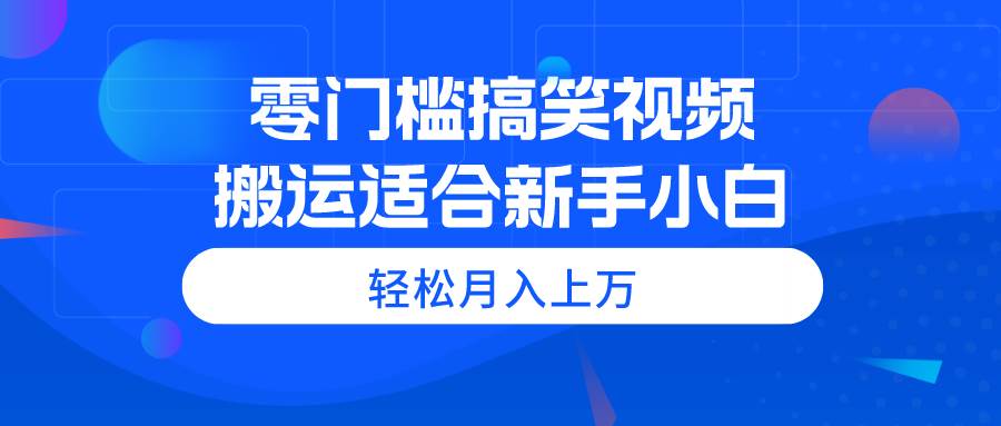 零门槛搞笑视频搬运，轻松月入上万，适合新手小白创业之家-网创项目资源站-副业项目-创业项目-搞钱项目创业之家
