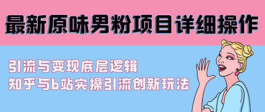 最新原味男粉项目详细操作 引流与变现底层逻辑+知乎与b站实操引流创新玩法创业之家-网创项目资源站-副业项目-创业项目-搞钱项目创业之家