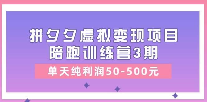 某收费培训《拼夕夕虚拟变现项目陪跑训练营3期》单天纯利润50-500元创业之家-网创项目资源站-副业项目-创业项目-搞钱项目创业之家