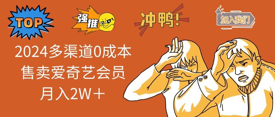 2024多渠道0成本售卖爱奇艺会员月入2W＋创业之家-网创项目资源站-副业项目-创业项目-搞钱项目创业之家