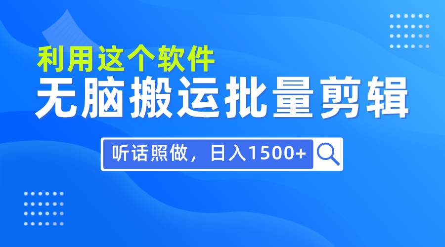 每天30分钟，0基础用软件无脑搬运批量剪辑，只需听话照做日入1500+创业之家-网创项目资源站-副业项目-创业项目-搞钱项目创业之家