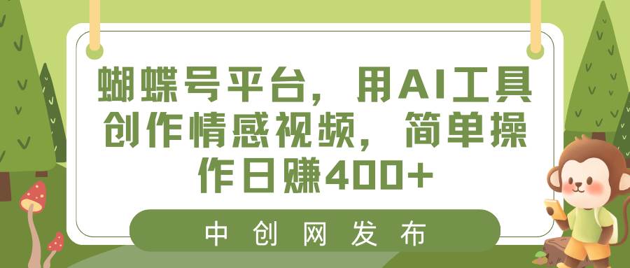蝴蝶号平台，用AI工具创作情感视频，简单操作日赚400+创业之家-网创项目资源站-副业项目-创业项目-搞钱项目创业之家
