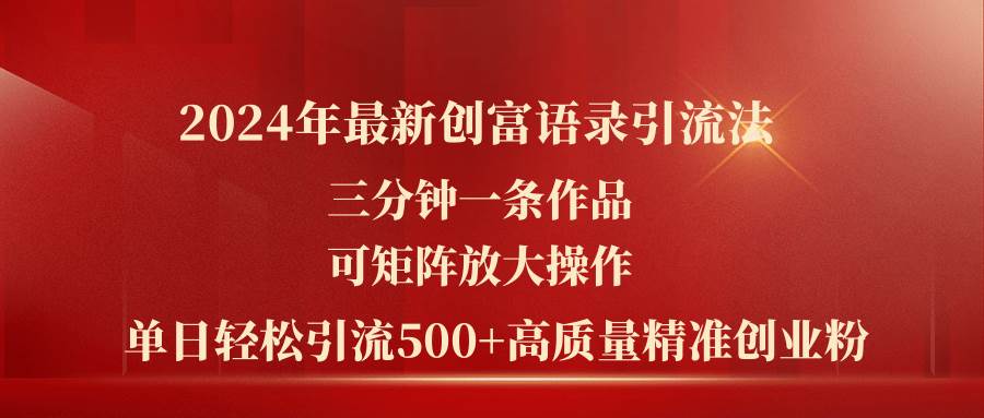 2024年最新创富语录引流法，三分钟一条作品可矩阵放大操作，日引流500…创业之家-网创项目资源站-副业项目-创业项目-搞钱项目创业之家
