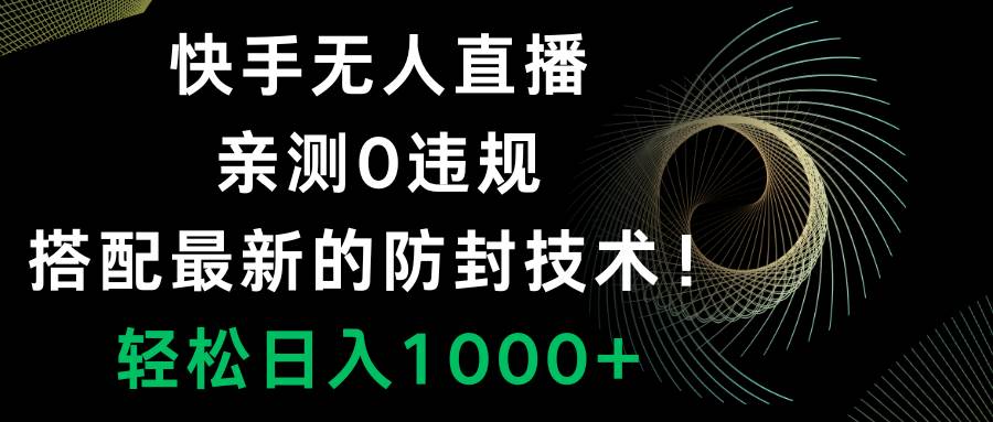 快手无人直播，0违规，搭配最新的防封技术！轻松日入1000+创业之家-网创项目资源站-副业项目-创业项目-搞钱项目创业之家