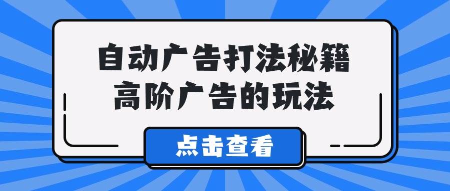 A lice自动广告打法秘籍，高阶广告的玩法创业之家-网创项目资源站-副业项目-创业项目-搞钱项目创业之家
