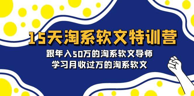 15天-淘系软文特训营：跟年入50万的淘系软文导师，学习月收过万的淘系软文创业之家-网创项目资源站-副业项目-创业项目-搞钱项目创业之家