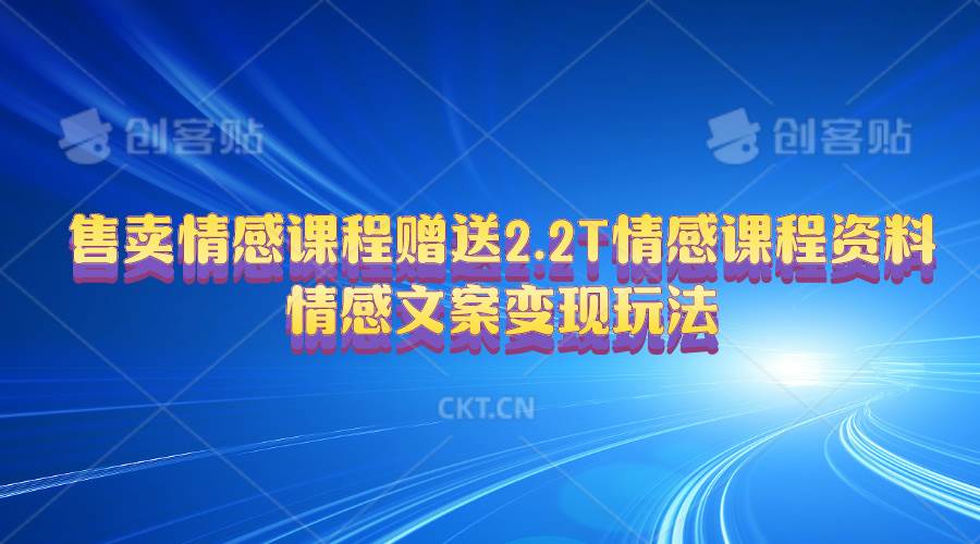 售卖情感课程，赠送2.2T情感课程资料，情感文案变现玩法创业之家-网创项目资源站-副业项目-创业项目-搞钱项目创业之家