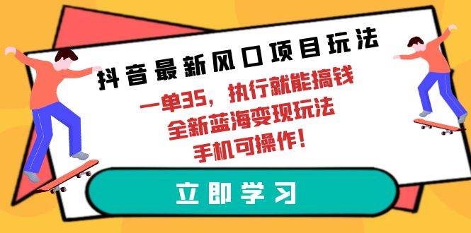 抖音最新风口项目玩法，一单35，执行就能搞钱 全新蓝海变现玩法 手机可操作创业之家-网创项目资源站-副业项目-创业项目-搞钱项目创业之家