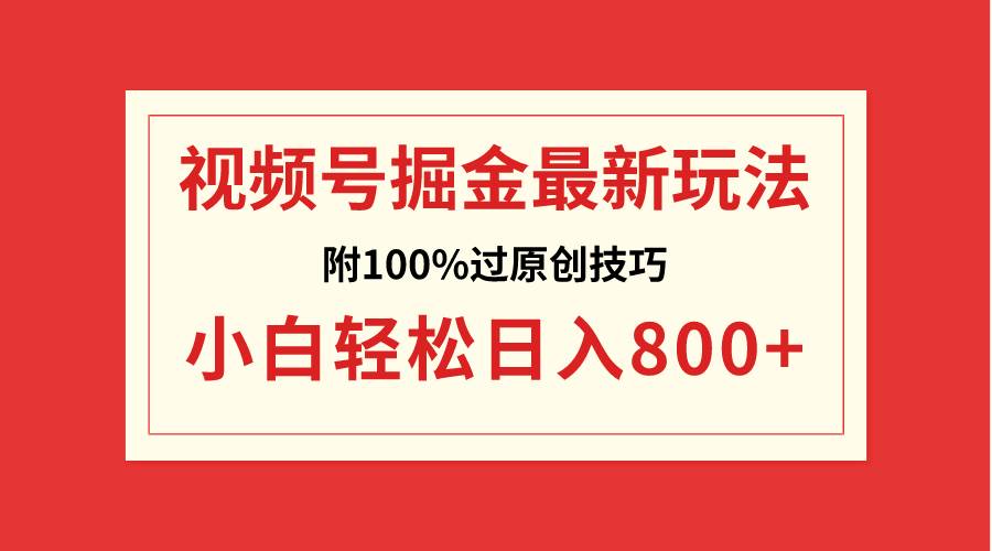 视频号掘金，小白轻松日入800+（附100%过原创技巧）创业之家-网创项目资源站-副业项目-创业项目-搞钱项目创业之家