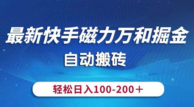 最新快手磁力万和掘金，自动搬砖，轻松日入100-200，操作简单创业之家-网创项目资源站-副业项目-创业项目-搞钱项目创业之家
