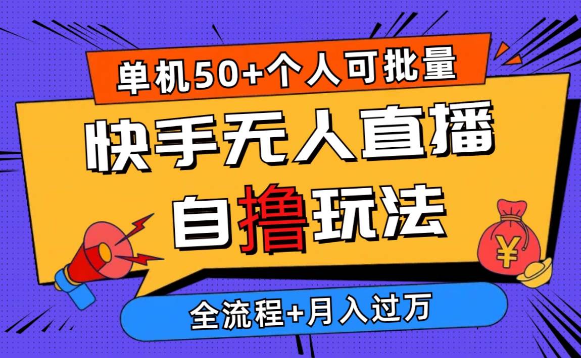2024最新快手无人直播自撸玩法，单机日入50+，个人也可以批量操作月入过万创业之家-网创项目资源站-副业项目-创业项目-搞钱项目创业之家
