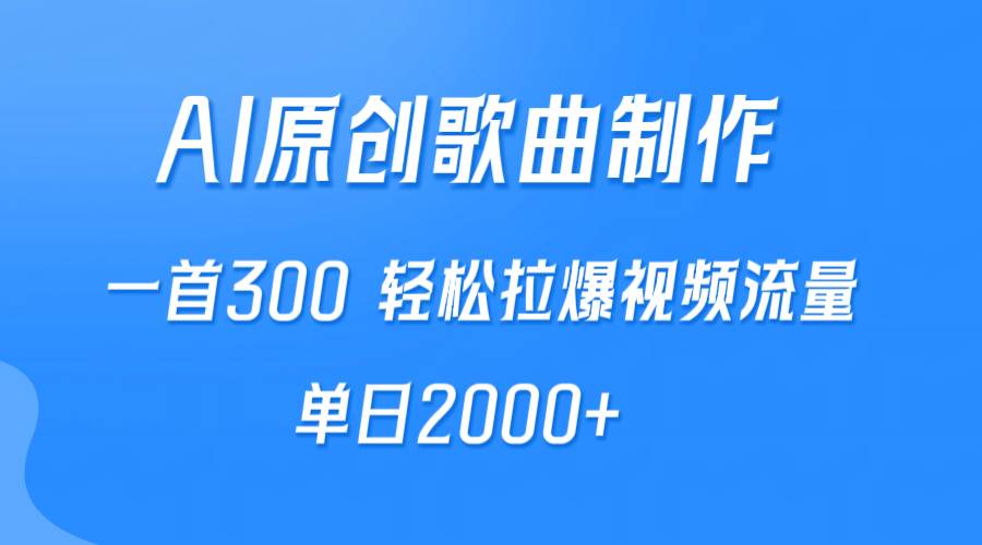 AI制作原创歌曲，一首300，轻松拉爆视频流量，单日2000+创业之家-网创项目资源站-副业项目-创业项目-搞钱项目创业之家