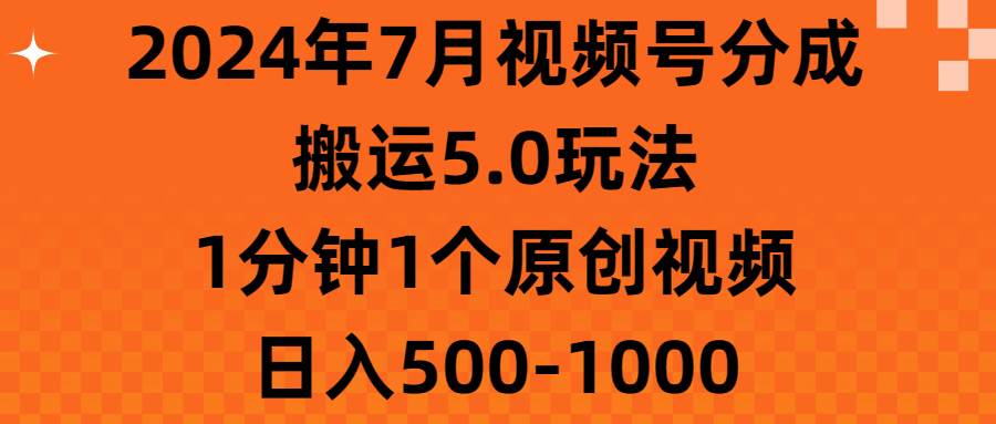2024年7月视频号分成搬运5.0玩法，1分钟1个原创视频，日入500-1000创业之家-网创项目资源站-副业项目-创业项目-搞钱项目创业之家