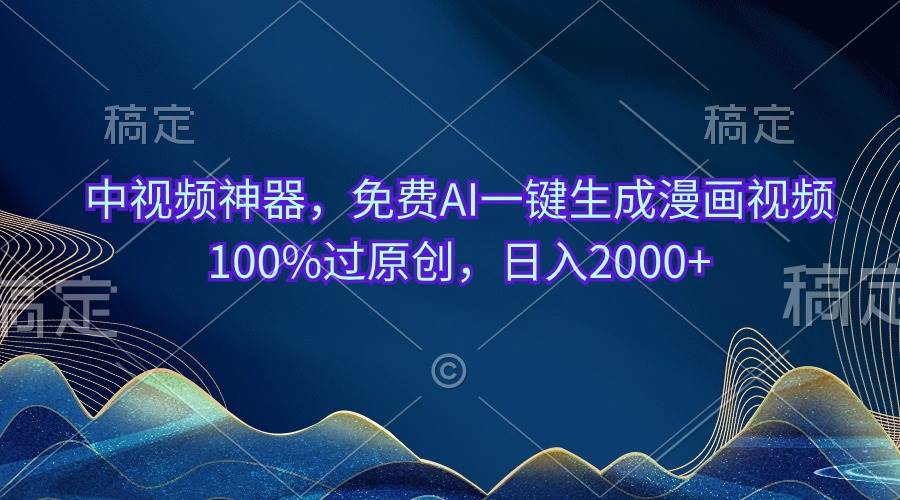 中视频神器，免费AI一键生成漫画视频100%过原创，日入2000+创业之家-网创项目资源站-副业项目-创业项目-搞钱项目创业之家
