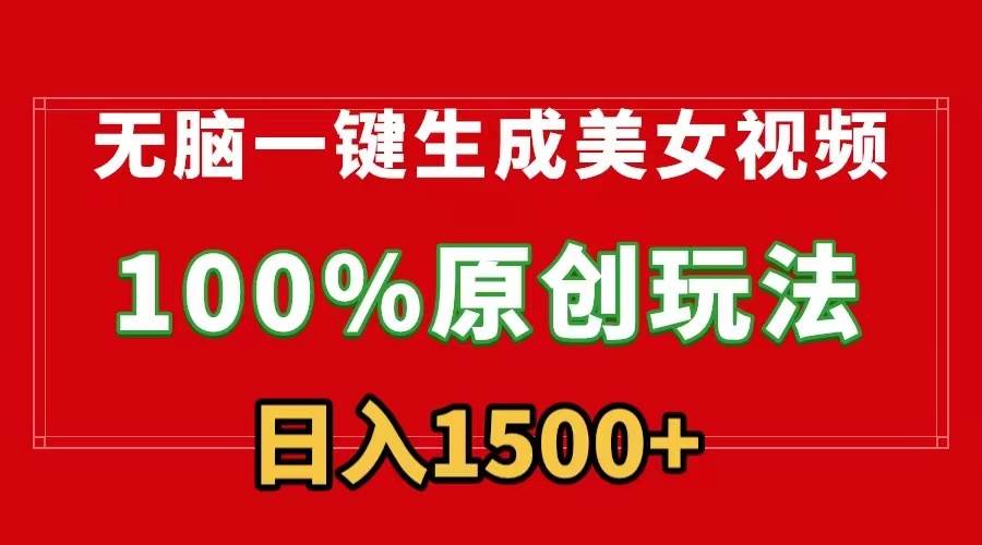 无脑一键生成美女视频，100%过原创，多种变现方式，有流量就有收益，日…创业之家-网创项目资源站-副业项目-创业项目-搞钱项目创业之家