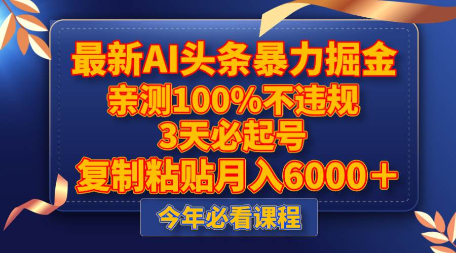 最新AI头条暴力掘金，3天必起号，亲测100%不违规，复制粘贴月入6000＋创业之家-网创项目资源站-副业项目-创业项目-搞钱项目创业之家