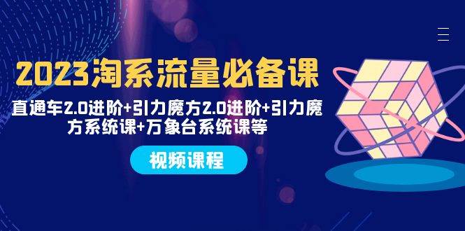 2023淘系流量必备课 直通车2.0进阶+引力魔方2.0进阶+引力魔方系统课+万象台创业之家-网创项目资源站-副业项目-创业项目-搞钱项目创业之家
