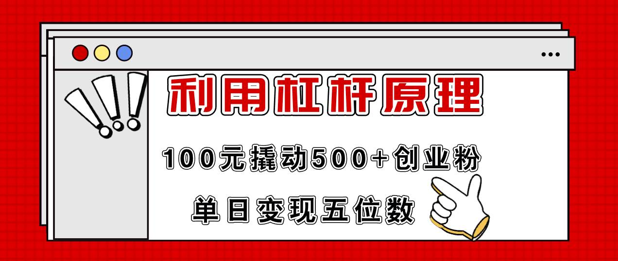 利用杠杆100元撬动500+创业粉，单日变现5位数创业之家-网创项目资源站-副业项目-创业项目-搞钱项目创业之家