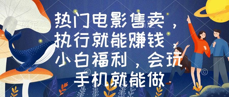 热门电影售卖，执行就能赚钱，小白福利，会玩手机就能做创业之家-网创项目资源站-副业项目-创业项目-搞钱项目创业之家