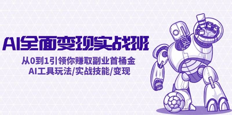 AI全面变现实操班：从0到1引领你赚取副业首桶金 AI工具玩法/实战技能/变现创业之家-网创项目资源站-副业项目-创业项目-搞钱项目创业之家