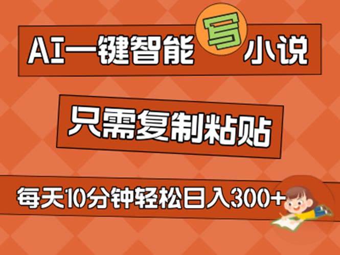 AI一键智能写小说，无脑复制粘贴，小白也能成为小说家 不用推文日入200+创业之家-网创项目资源站-副业项目-创业项目-搞钱项目创业之家