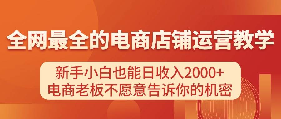 电商店铺运营教学，新手小白也能日收入2000+，电商老板不愿意告诉你的机密创业之家-网创项目资源站-副业项目-创业项目-搞钱项目创业之家
