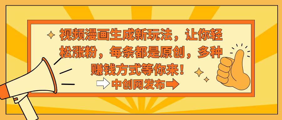 视频漫画生成新玩法，让你轻松涨粉，每条都是原创，多种赚钱方式等你来！创业之家-网创项目资源站-副业项目-创业项目-搞钱项目创业之家