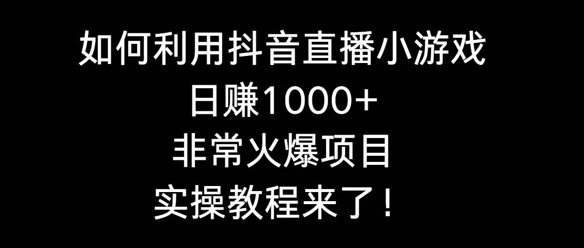 如何利用抖音直播小游戏日赚1000+，非常火爆项目，实操教程来了！创业之家-网创项目资源站-副业项目-创业项目-搞钱项目创业之家